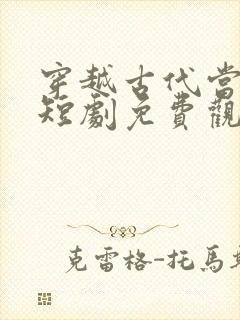 穿越古代当皇上短剧免费观看