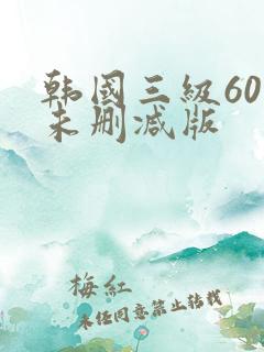 韩国三级60部未删减版
