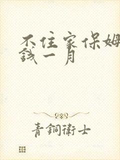 不住家保姆多少钱一月
