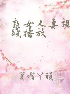 熟女人妻视频在线播放
