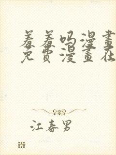 羞羞吗漫画页面免费漫画在线阅读
