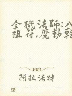 全职法师:八大祖符,魔动乾坤