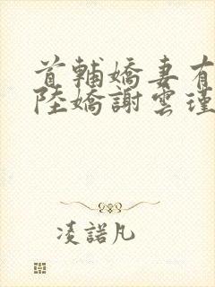 首辅娇妻有空间陆娇谢云瑾小说免费阅读