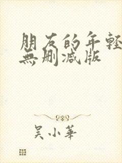 朋友的年轻妈妈无删减版