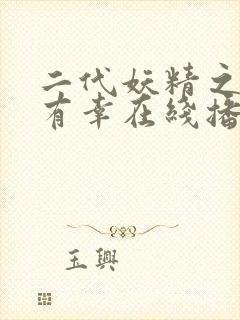 二代妖精之今生有幸在线播放免费