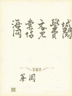 海棠文学城小说网站免费阅读无弹窗123