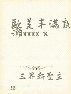 欧美丰满熟妇高潮xxxxⅹ