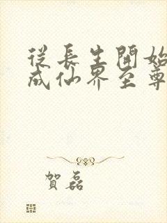 从长生开始,苟成仙界至尊