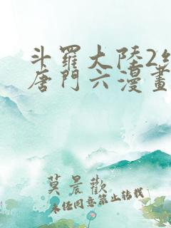 斗罗大陆2绝世唐门六漫画下拉式