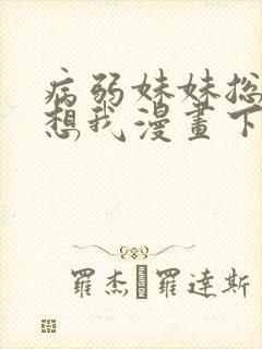 病弱妹妹总是肖想我漫画下拉式