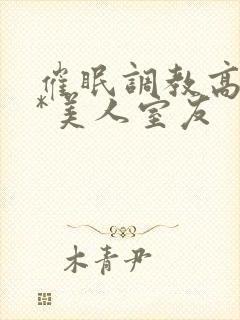 催眠调教高冷双*美人室友