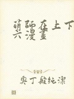 萌师在上下拉式六漫画