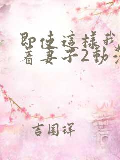 即使这样我还爱着妻子2动漫完整版