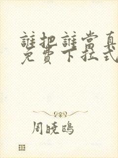 谁把谁当真漫画免费下拉式