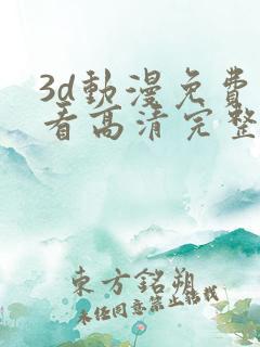 3d动漫免费观看高清完整版在线观看