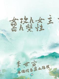 女攻h女主有性器h双性