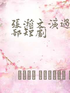张瀚文演过的全部短剧