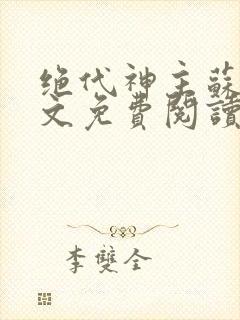 绝代神主苏莫全文免费阅读无广告