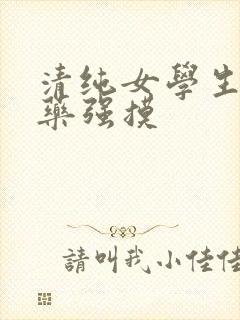 清纯女学生被下药强摸