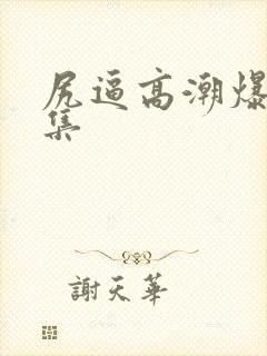 尻逼高潮爆浆合集