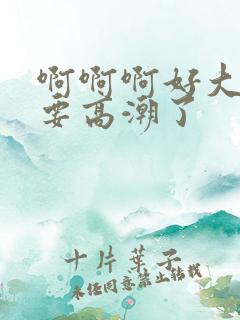 啊啊啊好大好爽要高潮了