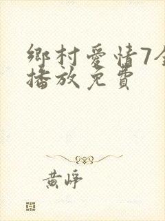乡村爱情7全集播放免费
