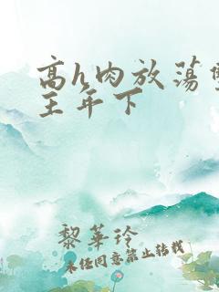 高h肉放荡双男主年下