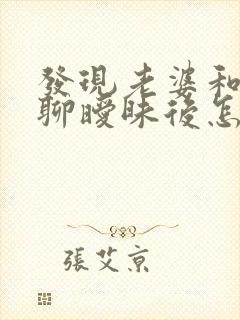 发现老婆和别人聊暧昧后怎样处理