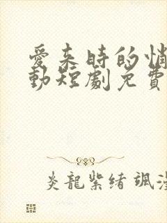 爱来时的悄然心动短剧免费观看高清