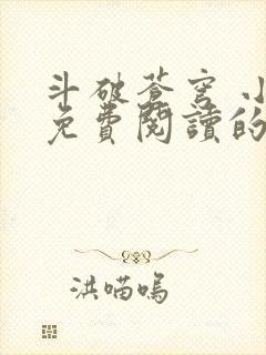 斗破苍穹 小说免费阅读的软件