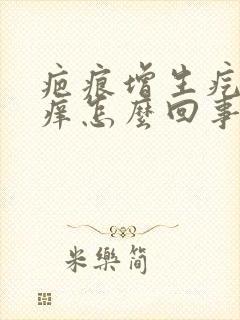 疤痕增生疙瘩疼痒怎么回事