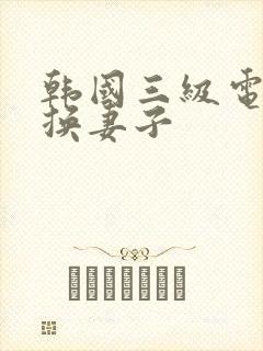 韩国三级电影交换妻子