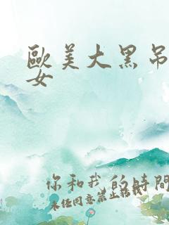 欧美大黑吊操熟女