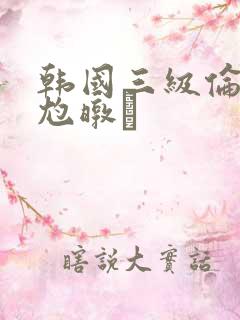 韩国三级伦似尥暾