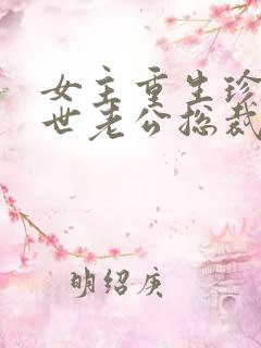 女主重生珍惜前世老公总裁甜宠文
