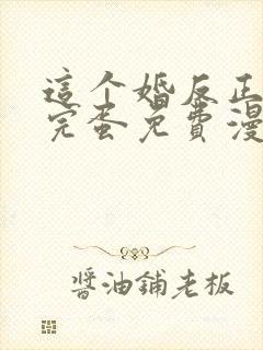 这个婚反正也要完蛋免费漫画下拉式