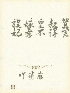 误嫁皇叔嚣张医妃惹不得完结了吗