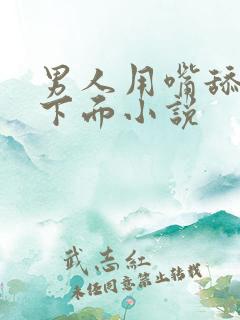 男人用嘴舔女人下面小说