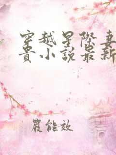 穿越星际妻荣夫贵小说最新章节阅读