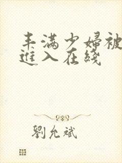 丰满少妇被猛烈进入在线