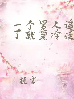 一个男人追到你了就变冷淡了