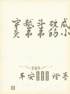 穿越斗破成为萧炎弟弟的小说