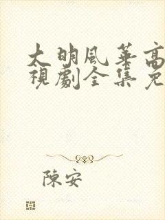 大明风华高清电视剧全集免费观看