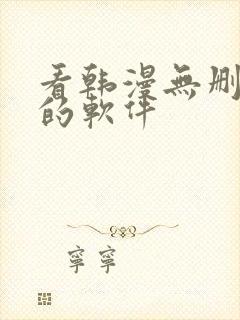 看韩漫无删减版的软件