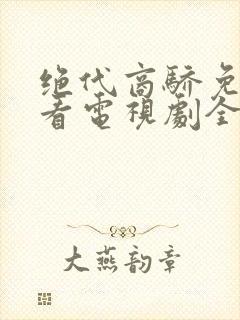 绝代商骄免费观看电视剧全集