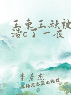 王东王秋被霍雨浩c了一夜