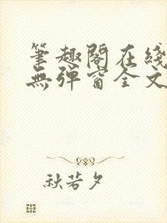 笔趣阁在线阅读无弹窗全文下载