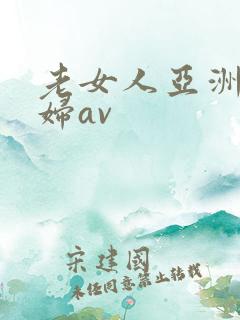 老女人亚洲老熟妇av