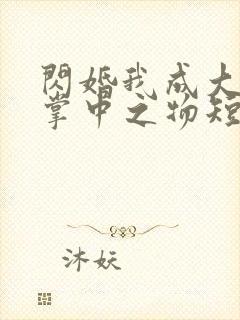 闪婚我成大佬的掌中之物短剧
