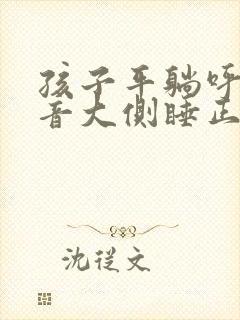 孩子平躺呼吸声音大侧睡正常